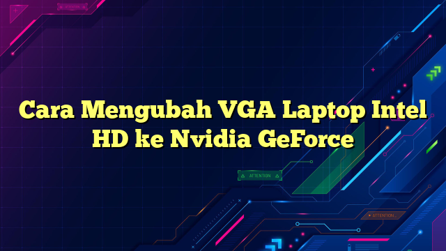 Cara Mengubah VGA Laptop Intel HD ke Nvidia GeForce