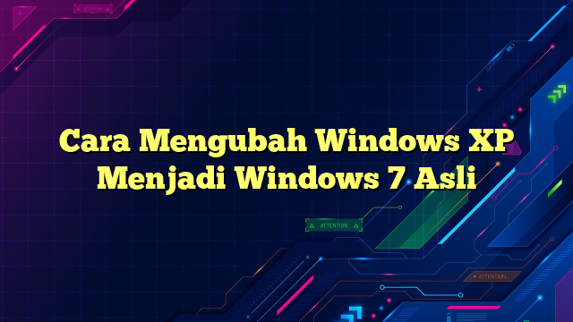 Cara Mengubah Windows XP Menjadi Windows 7 Asli