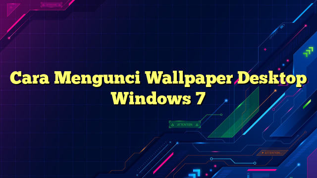 Cara Mengunci Wallpaper Desktop Windows 7