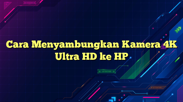 Cara Menyambungkan Kamera 4K Ultra HD ke HP