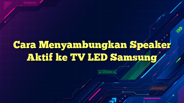Cara Menyambungkan Speaker Aktif ke TV LED Samsung