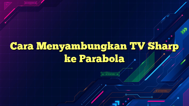 Cara Menyambungkan TV Sharp ke Parabola