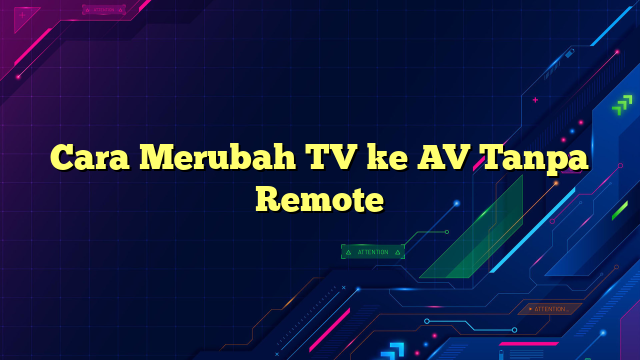 Cara Merubah TV ke AV Tanpa Remote
