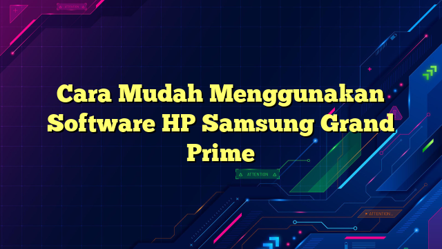 Cara Mudah Menggunakan Software HP Samsung Grand Prime