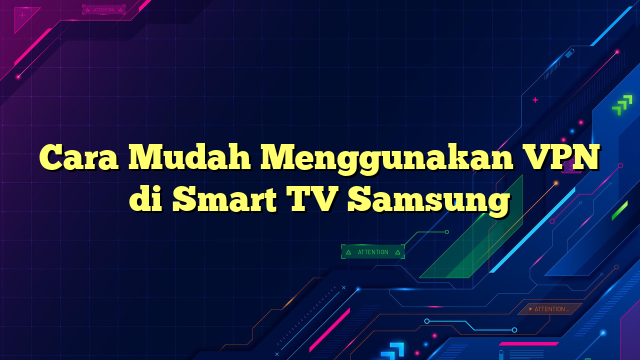 Cara Mudah Menggunakan VPN di Smart TV Samsung