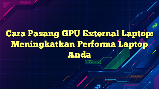 Cara Pasang GPU External Laptop: Meningkatkan Performa Laptop Anda