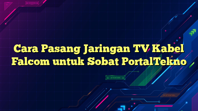 Cara Pasang Jaringan TV Kabel Falcom untuk Sobat PortalTekno