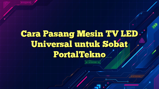 Cara Pasang Mesin TV LED Universal untuk Sobat PortalTekno