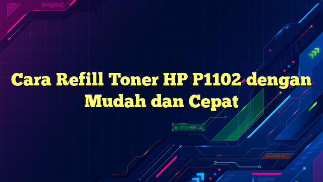 Cara Refill Toner HP P1102 dengan Mudah dan Cepat