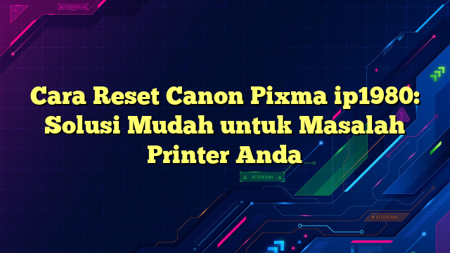 Cara Reset Canon Pixma ip1980: Solusi Mudah untuk Masalah Printer Anda