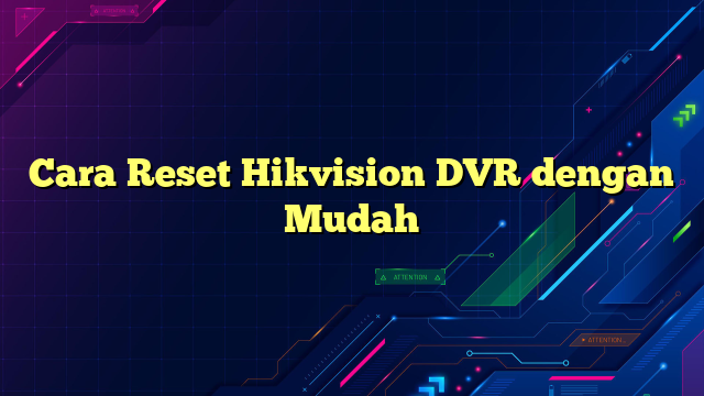 Cara Reset Hikvision DVR dengan Mudah