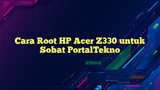 Cara Root HP Acer Z330 untuk Sobat PortalTekno