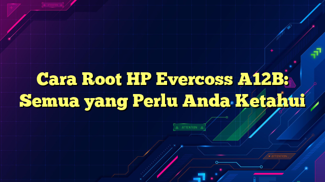 Cara Root HP Evercoss A12B: Semua yang Perlu Anda Ketahui
