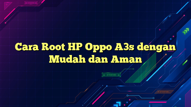 Cara Root HP Oppo A3s dengan Mudah dan Aman