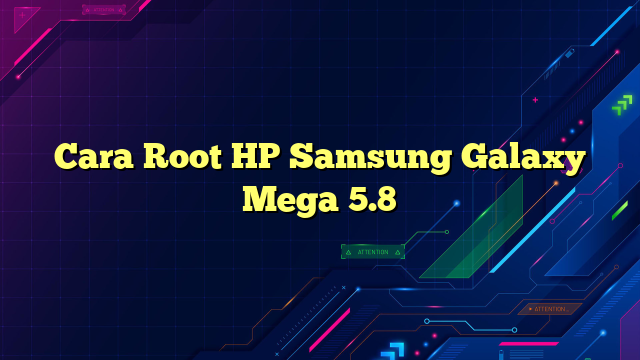Cara Root HP Samsung Galaxy Mega 5.8