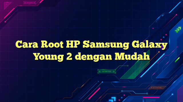Cara Root HP Samsung Galaxy Young 2 dengan Mudah
