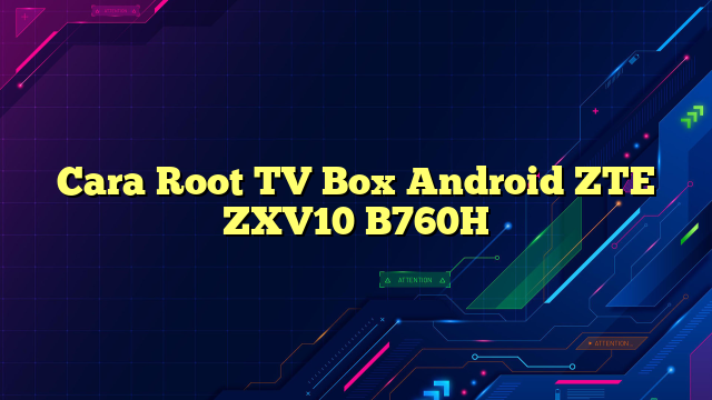 Cara Root TV Box Android ZTE ZXV10 B760H