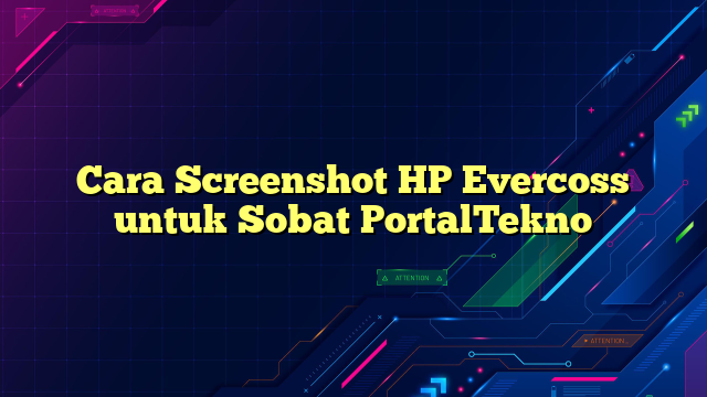 Cara Screenshot HP Evercoss untuk Sobat PortalTekno