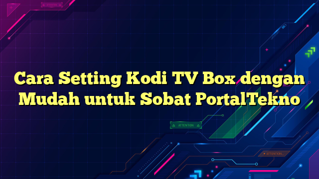 Cara Setting Kodi TV Box dengan Mudah untuk Sobat PortalTekno