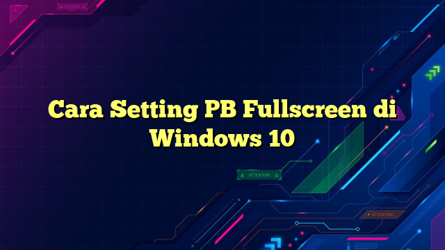 Cara Setting PB Fullscreen di Windows 10