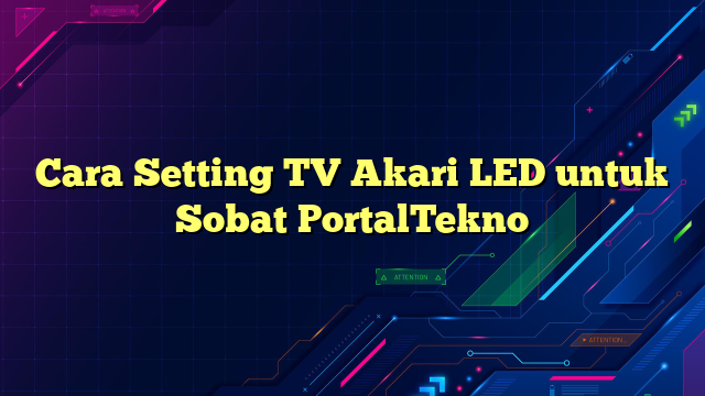 Cara Setting TV Akari LED untuk Sobat PortalTekno