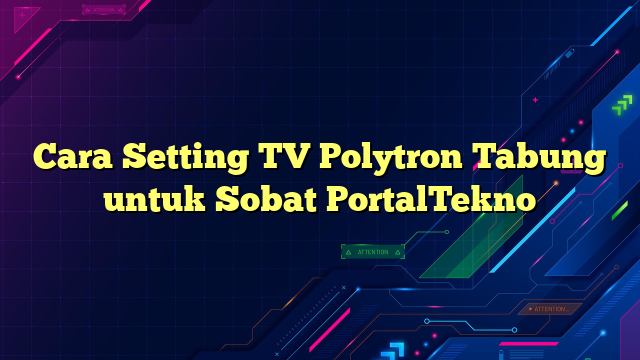 Cara Setting TV Polytron Tabung untuk Sobat PortalTekno