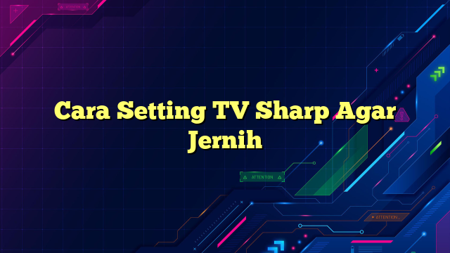 Cara Setting TV Sharp Agar Jernih