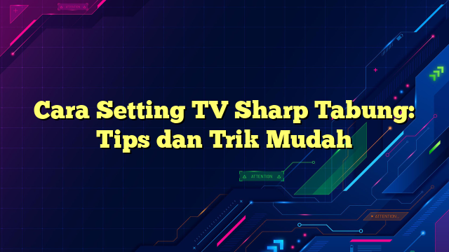 Cara Setting TV Sharp Tabung: Tips dan Trik Mudah