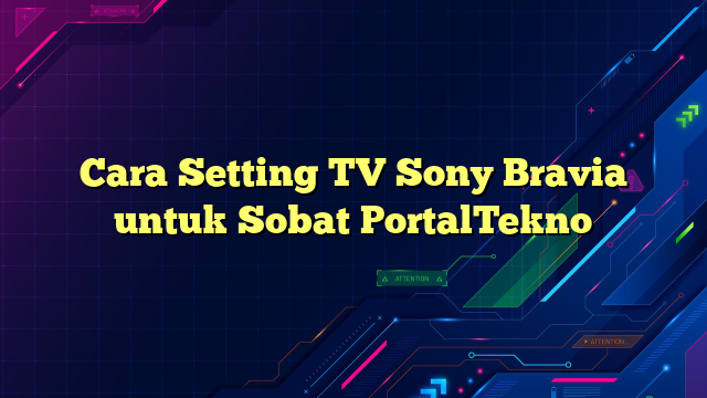 Cara Setting TV Sony Bravia untuk Sobat PortalTekno