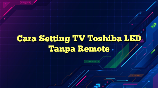 Cara Setting TV Toshiba LED Tanpa Remote