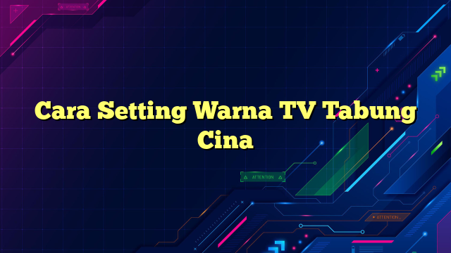 Cara Setting Warna TV Tabung Cina