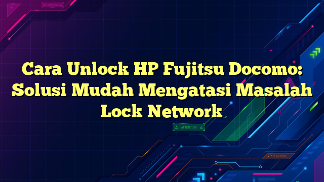 Cara Unlock HP Fujitsu Docomo: Solusi Mudah Mengatasi Masalah Lock Network