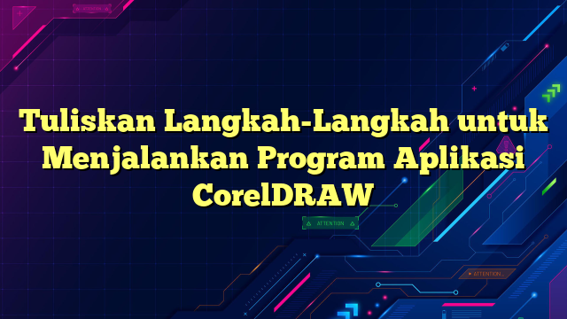 Tuliskan Langkah-Langkah untuk Menjalankan Program Aplikasi CorelDRAW