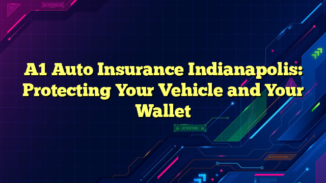 A1 Auto Insurance Indianapolis: Protecting Your Vehicle and Your Wallet