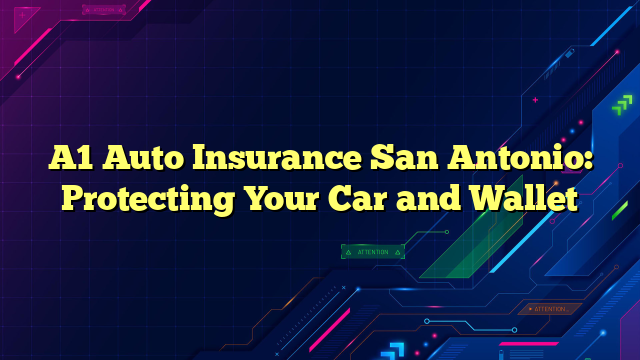 A1 Auto Insurance San Antonio: Protecting Your Car and Wallet