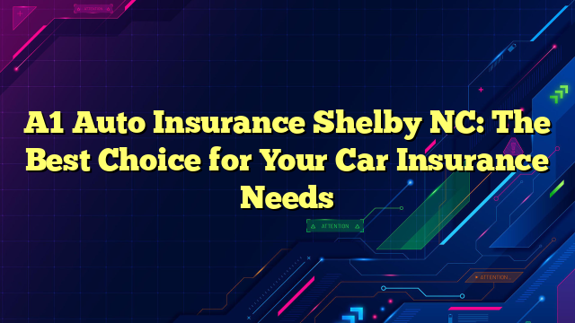A1 Auto Insurance Shelby NC: The Best Choice for Your Car Insurance Needs