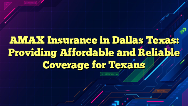 AMAX Insurance in Dallas Texas: Providing Affordable and Reliable Coverage for Texans