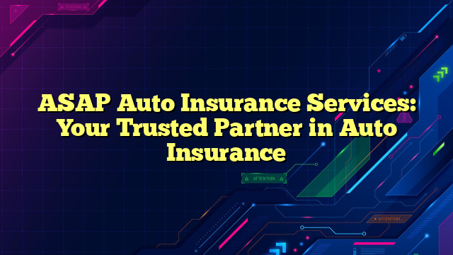 ASAP Auto Insurance Services: Your Trusted Partner in Auto Insurance