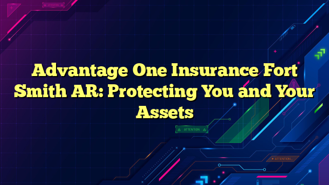 Advantage One Insurance Fort Smith AR: Protecting You and Your Assets