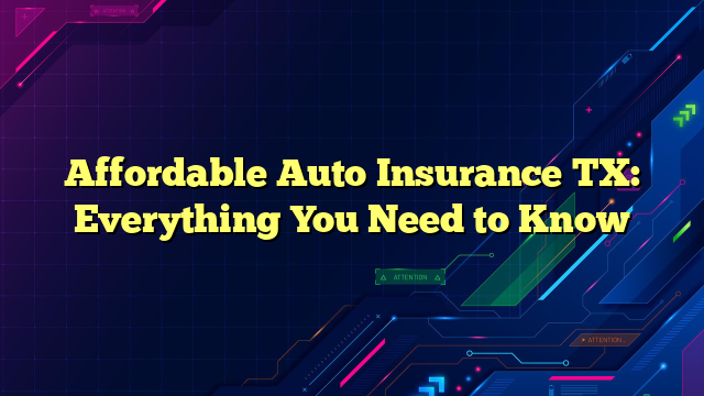 Affordable Auto Insurance TX: Everything You Need to Know