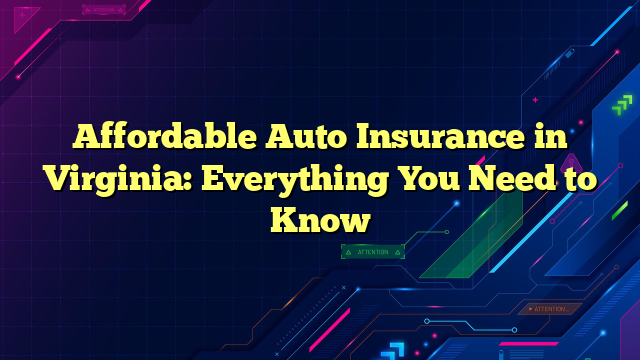 Affordable Auto Insurance in Virginia: Everything You Need to Know