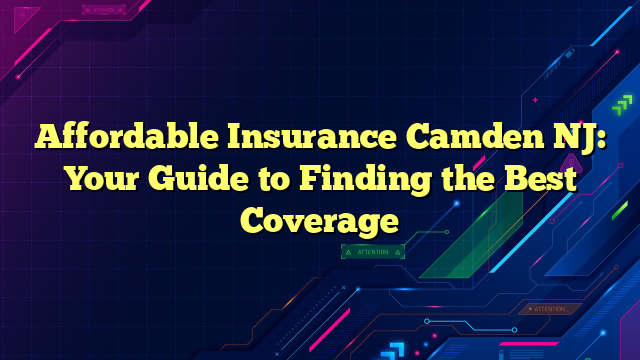Affordable Insurance Camden NJ: Your Guide to Finding the Best Coverage
