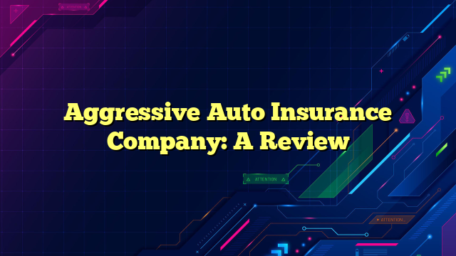 Aggressive Auto Insurance Company: A Review