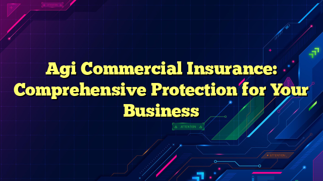 Agi Commercial Insurance: Comprehensive Protection for Your Business