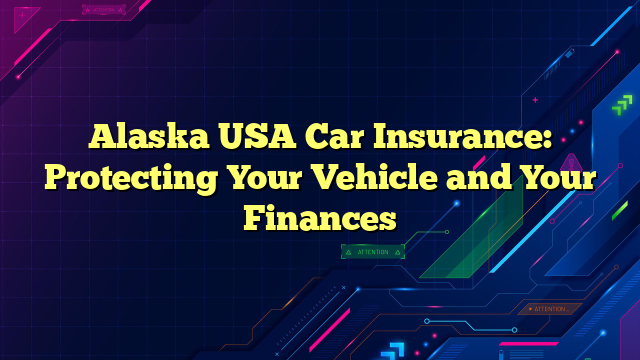 Alaska USA Car Insurance: Protecting Your Vehicle and Your Finances