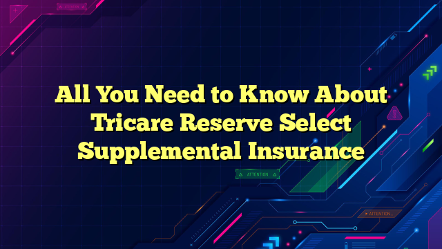 All You Need to Know About Tricare Reserve Select Supplemental Insurance
