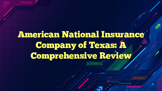 American National Insurance Company of Texas: A Comprehensive Review