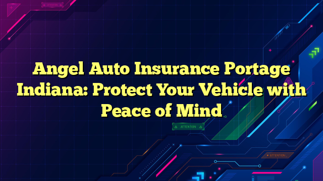 Angel Auto Insurance Portage Indiana: Protect Your Vehicle with Peace of Mind