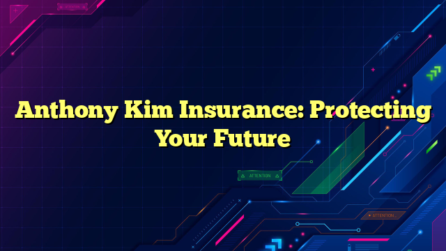 Anthony Kim Insurance: Protecting Your Future