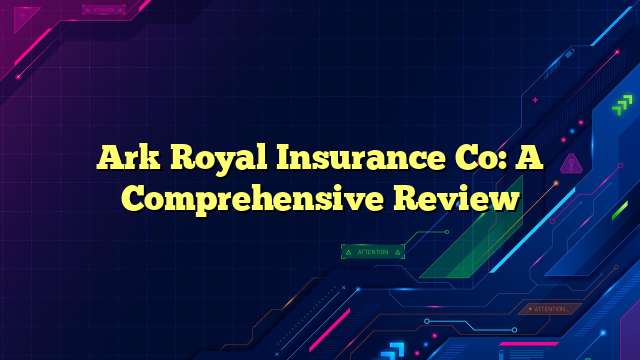 Ark Royal Insurance Co: A Comprehensive Review